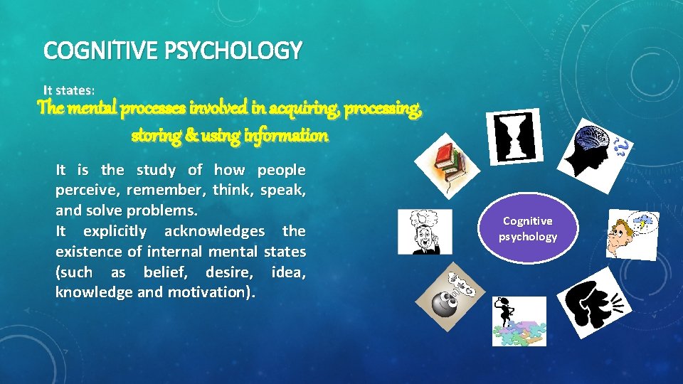 COGNITIVE PSYCHOLOGY It states: The mental processes involved in acquiring, processing, storing & using