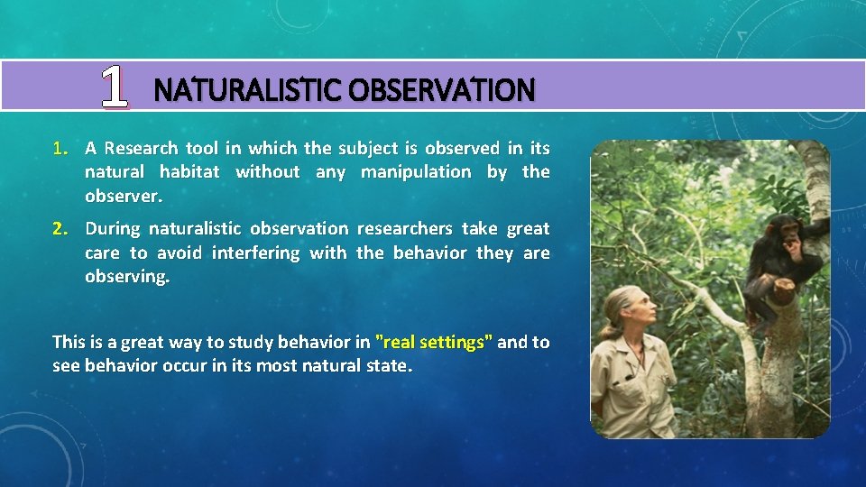 1 NATURALISTIC OBSERVATION 1. A Research tool in which the subject is observed in