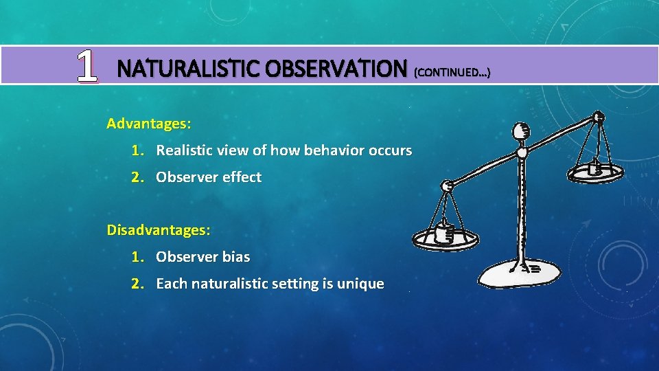 1 NATURALISTIC OBSERVATION (CONTINUED…) Advantages: 1. Realistic view of how behavior occurs 2. Observer