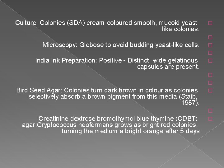 Culture: Colonies (SDA) cream-coloured smooth, mucoid yeastlike colonies. Microscopy: Globose to ovoid budding yeast-like