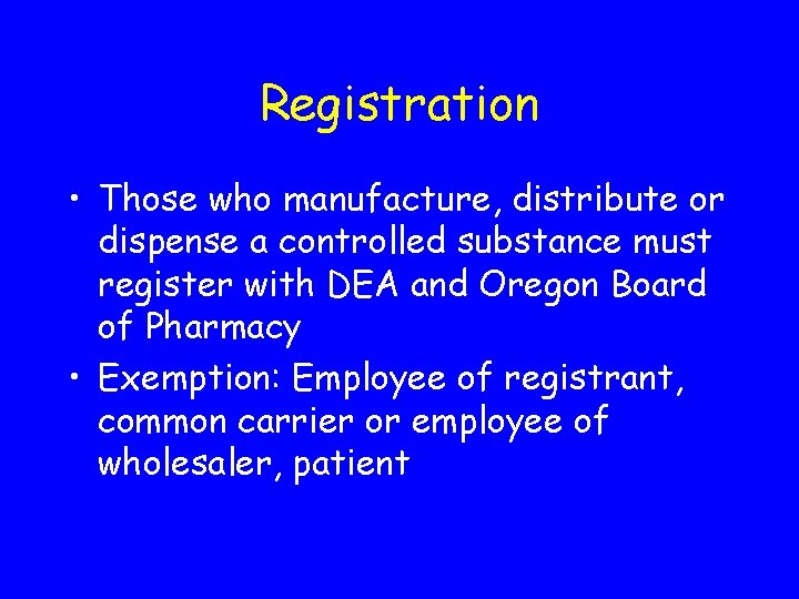 Registration • Those who manufacture, distribute or dispense a controlled substance must register with