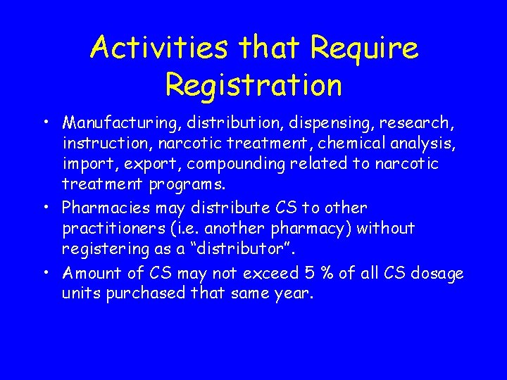 Activities that Require Registration • Manufacturing, distribution, dispensing, research, instruction, narcotic treatment, chemical analysis,