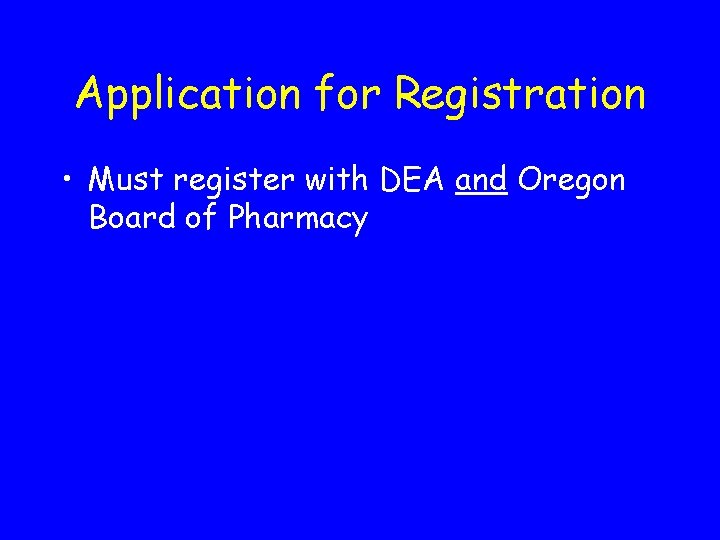 Application for Registration • Must register with DEA and Oregon Board of Pharmacy 
