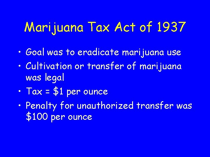 Marijuana Tax Act of 1937 • Goal was to eradicate marijuana use • Cultivation