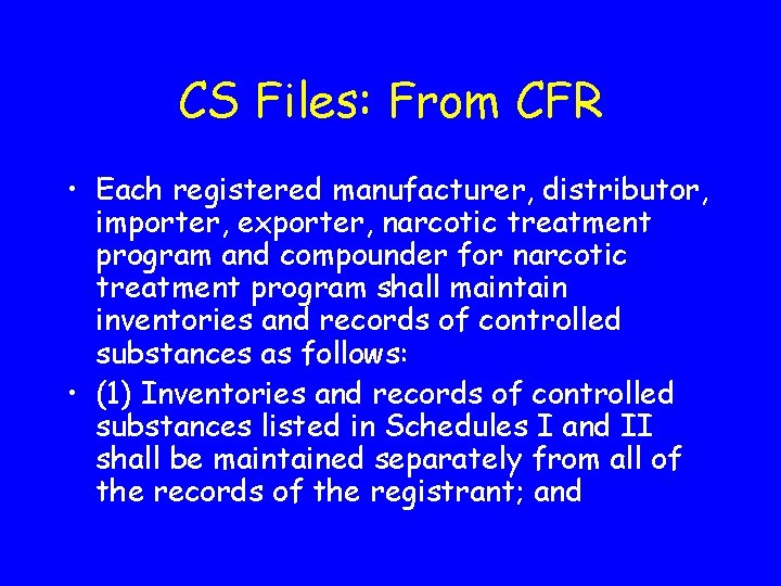 CS Files: From CFR • Each registered manufacturer, distributor, importer, exporter, narcotic treatment program