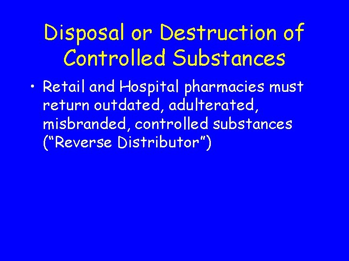 Disposal or Destruction of Controlled Substances • Retail and Hospital pharmacies must return outdated,