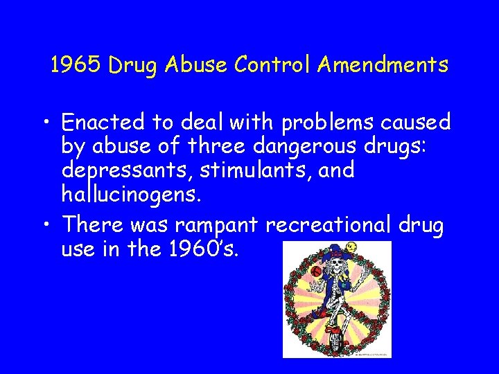 1965 Drug Abuse Control Amendments • Enacted to deal with problems caused by abuse