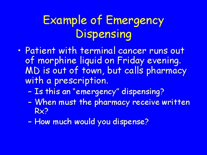 Example of Emergency Dispensing • Patient with terminal cancer runs out of morphine liquid