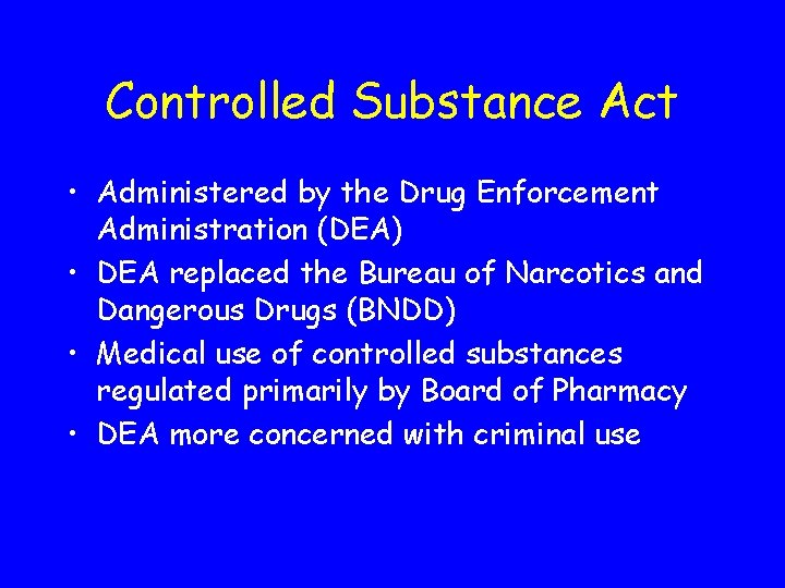 Controlled Substance Act • Administered by the Drug Enforcement Administration (DEA) • DEA replaced