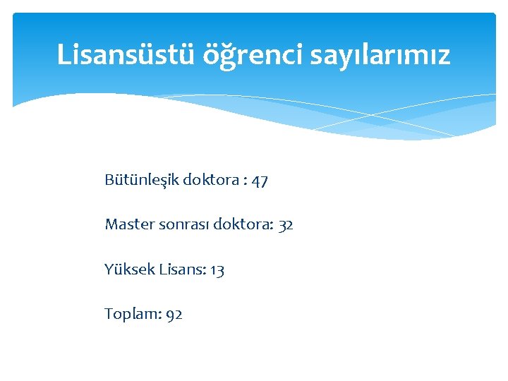 Lisansüstü öğrenci sayılarımız Bütünleşik doktora : 47 Master sonrası doktora: 32 Yüksek Lisans: 13