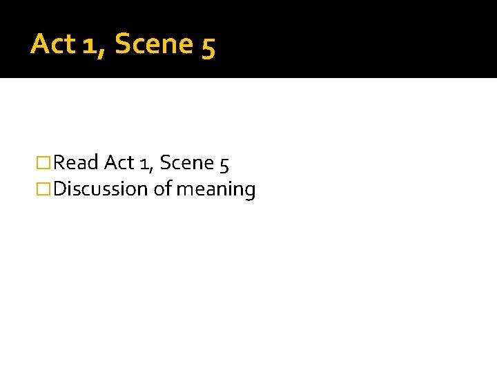 Act 1, Scene 5 �Read Act 1, Scene 5 �Discussion of meaning 