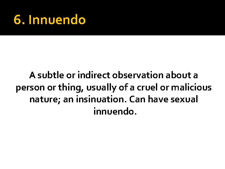 6. Innuendo A subtle or indirect observation about a person or thing, usually of