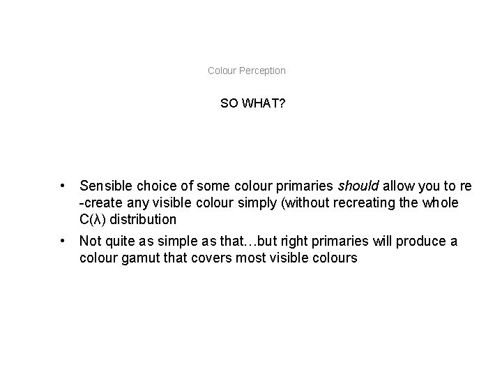 Colour Perception SO WHAT? • Sensible choice of some colour primaries should allow you