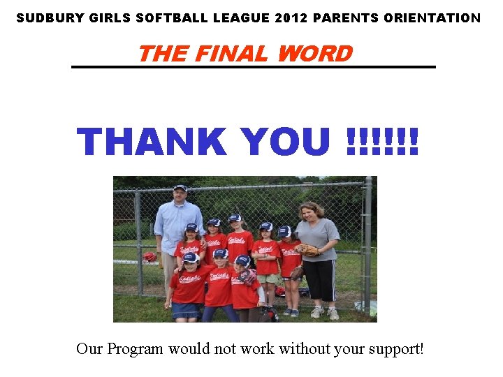 SUDBURY GIRLS SOFTBALL LEAGUE 2012 PARENTS ORIENTATION THE FINAL WORD THANK YOU !!!!!! Our