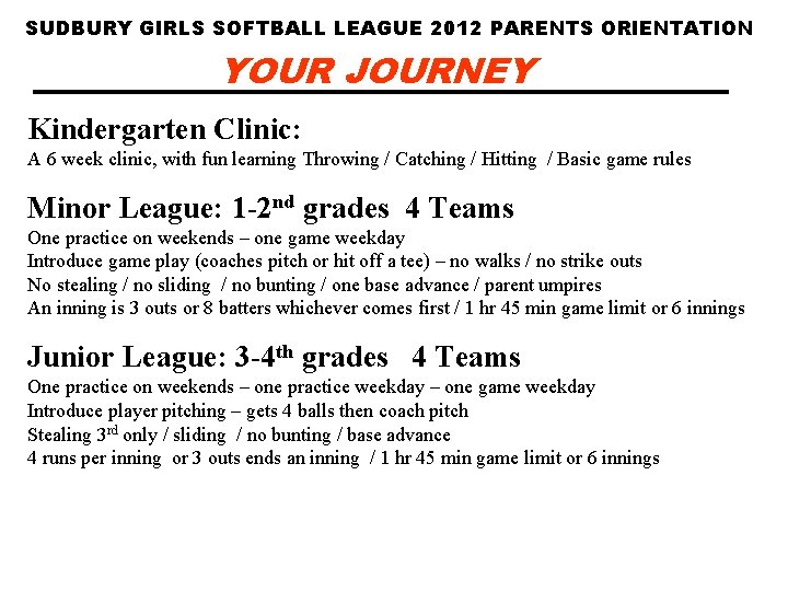 SUDBURY GIRLS SOFTBALL LEAGUE 2012 PARENTS ORIENTATION YOUR JOURNEY Kindergarten Clinic: A 6 week