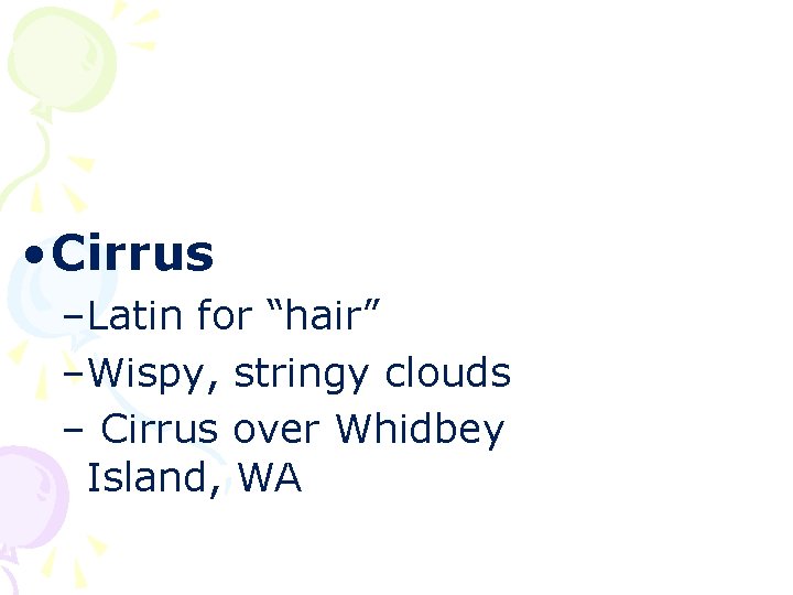 • Cirrus –Latin for “hair” –Wispy, stringy clouds – Cirrus over Whidbey Island,