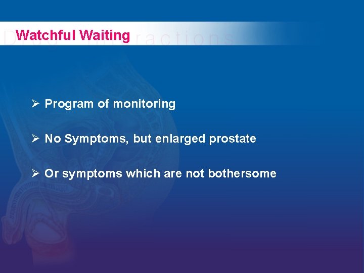 Watchful Waiting Ø Program of monitoring Ø No Symptoms, but enlarged prostate Ø Or