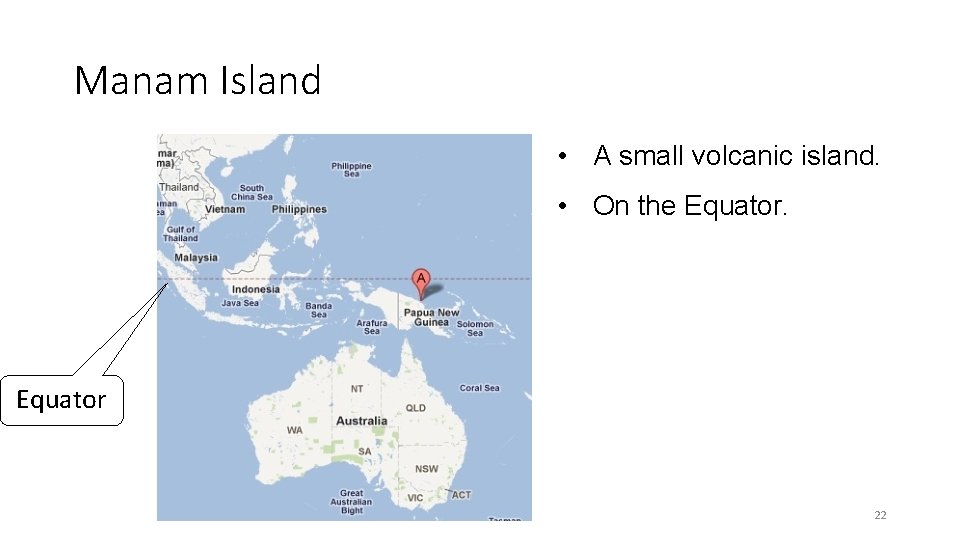 Manam Island • A small volcanic island. • On the Equator 22 