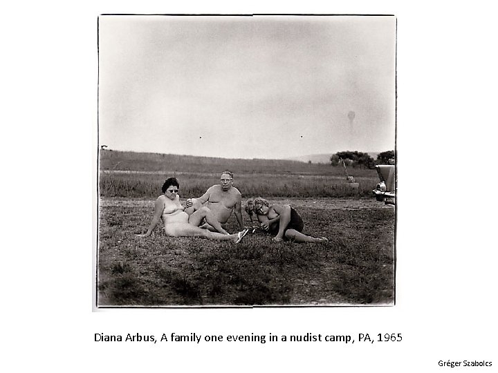 Diana Arbus, A family one evening in a nudist camp, PA, 1965 Gréger Szabolcs