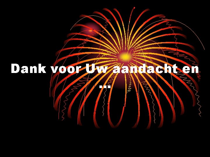 Dank voor Uw aandacht en … 