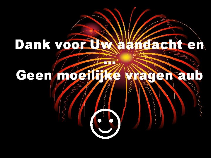 Dank voor Uw aandacht en … Geen moeilijke vragen aub ☺ 