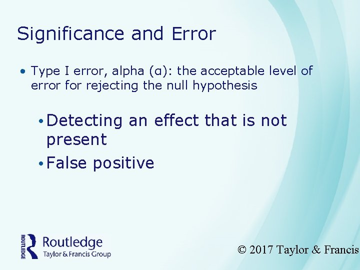Significance and Error • Type I error, alpha (α): the acceptable level of error