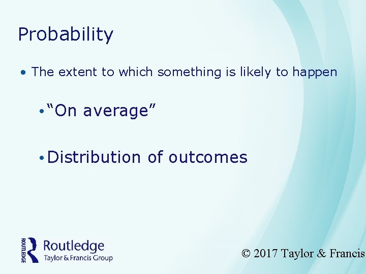 Probability • The extent to which something is likely to happen • “On average”