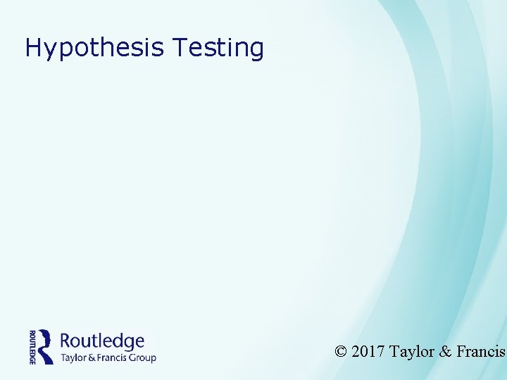 Hypothesis Testing © 2017 Taylor & Francis 