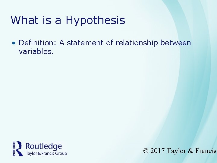 What is a Hypothesis • Definition: A statement of relationship between variables. © 2017