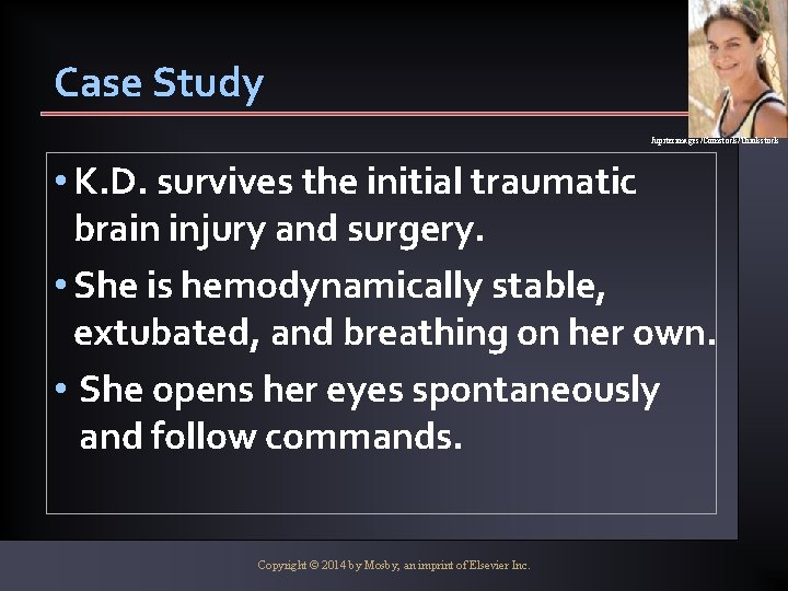 Case Study Jupiterimages/Comstock/Thinkstock • K. D. survives the initial traumatic brain injury and surgery.