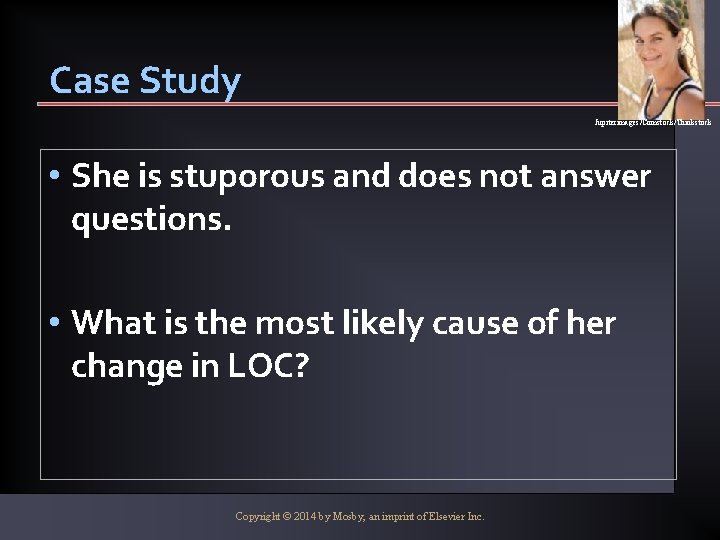 Case Study Jupiterimages/Comstock/Thinkstock • She is stuporous and does not answer questions. • What
