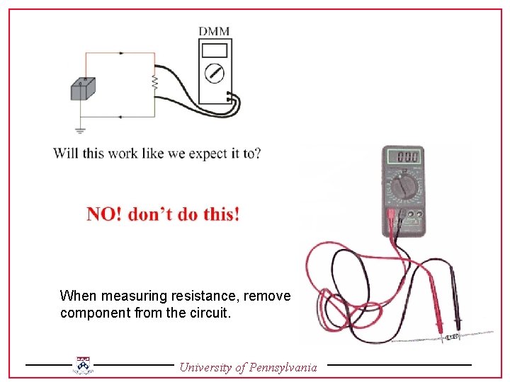 When measuring resistance, remove component from the circuit. University of Pennsylvania 