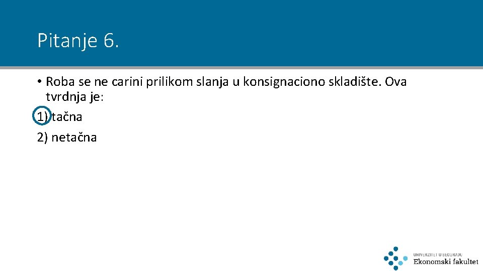 Pitanje 6. • Roba se ne carini prilikom slanja u konsignaciono skladište. Ova tvrdnja