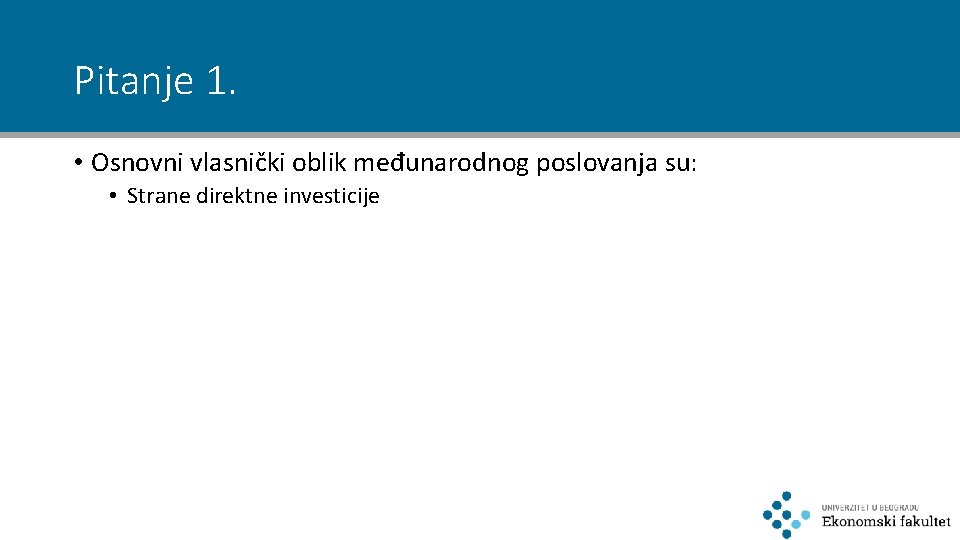 Pitanje 1. • Osnovni vlasnički oblik međunarodnog poslovanja su: • Strane direktne investicije 