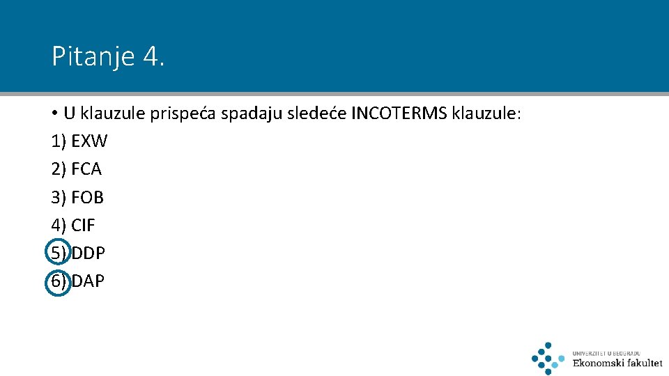 Pitanje 4. • U klauzule prispeća spadaju sledeće INCOTERMS klauzule: 1) EXW 2) FCA