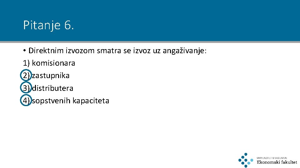 Pitanje 6. • Direktnim izvozom smatra se izvoz uz angaživanje: 1) komisionara 2) zastupnika