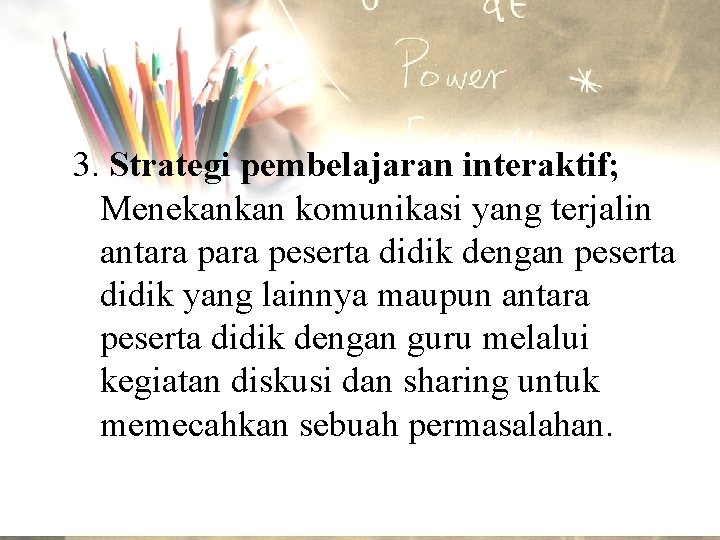 3. Strategi pembelajaran interaktif; Menekankan komunikasi yang terjalin antara peserta didik dengan peserta didik