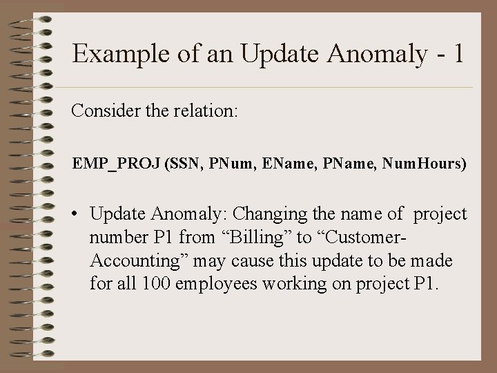 Example of an Update Anomaly - 1 Consider the relation: EMP_PROJ (SSN, PNum, EName,