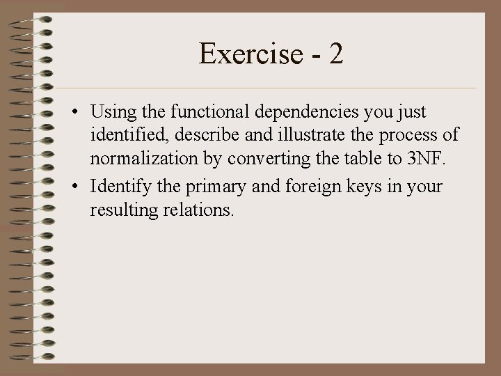 Exercise - 2 • Using the functional dependencies you just identified, describe and illustrate Exercise - 2 • Using the functional dependencies you just identified, describe and illustrate