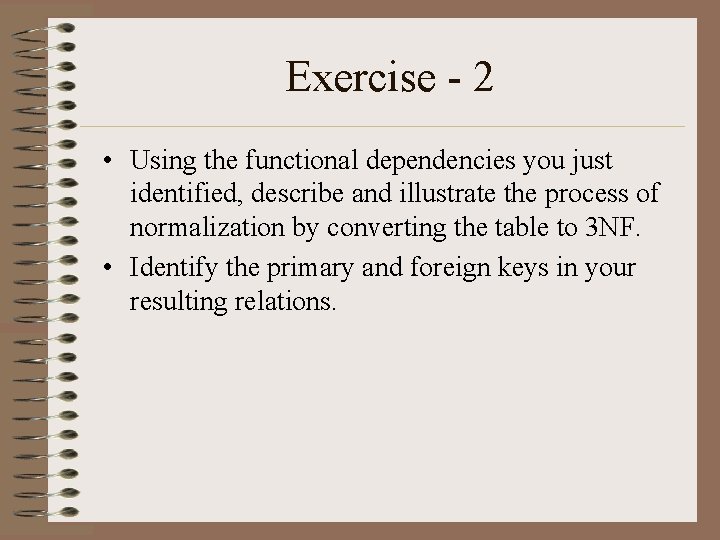 Exercise - 2 • Using the functional dependencies you just identified, describe and illustrate