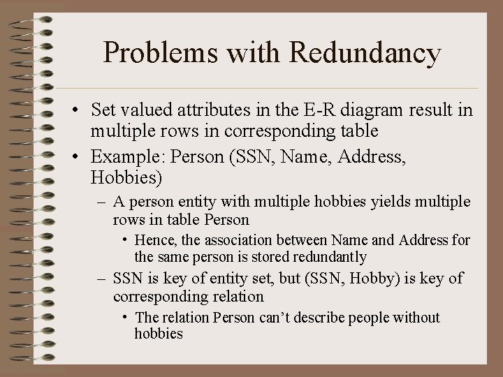 Problems with Redundancy • Set valued attributes in the E-R diagram result in multiple