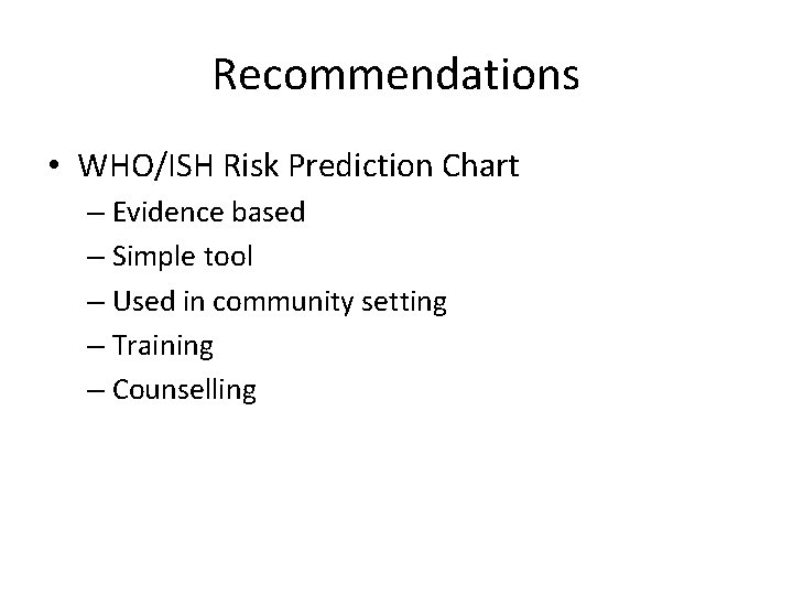 Recommendations • WHO/ISH Risk Prediction Chart – Evidence based – Simple tool – Used Recommendations • WHO/ISH Risk Prediction Chart – Evidence based – Simple tool – Used
