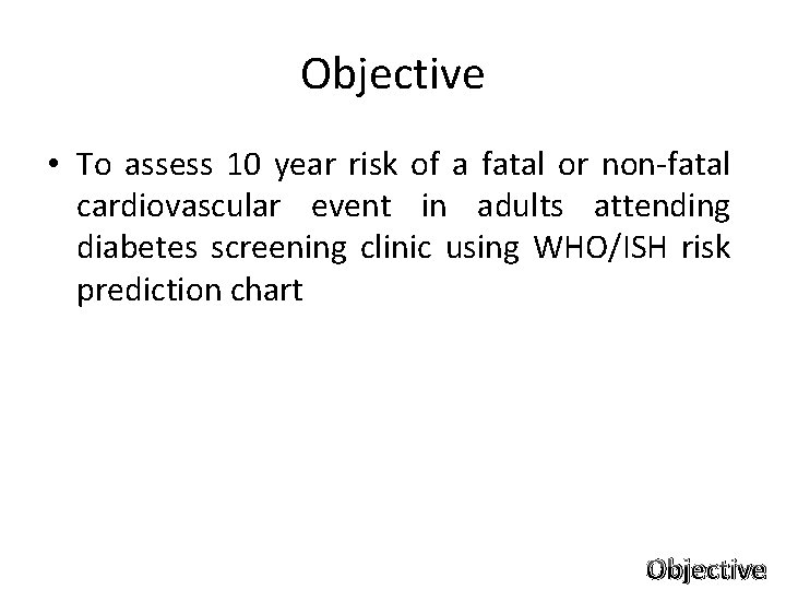 Objective • To assess 10 year risk of a fatal or non-fatal cardiovascular event Objective • To assess 10 year risk of a fatal or non-fatal cardiovascular event
