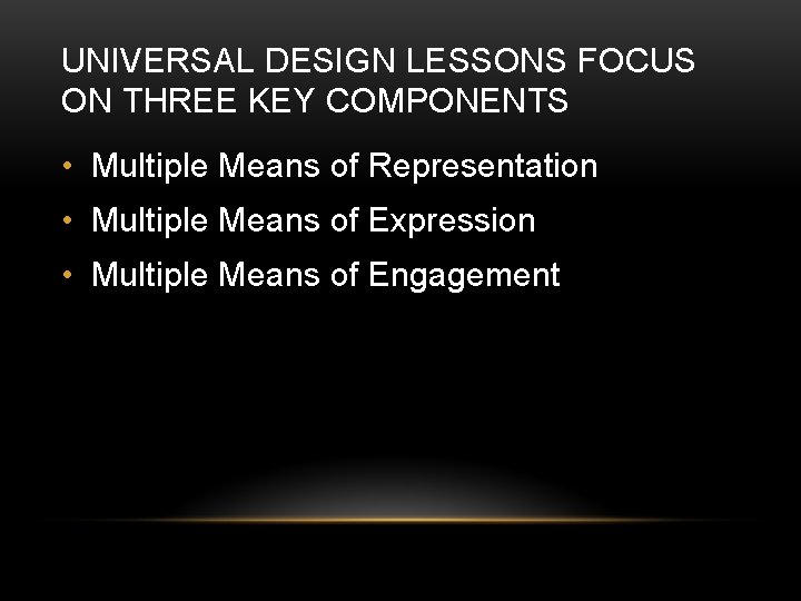 UNIVERSAL DESIGN LESSONS FOCUS ON THREE KEY COMPONENTS • Multiple Means of Representation •