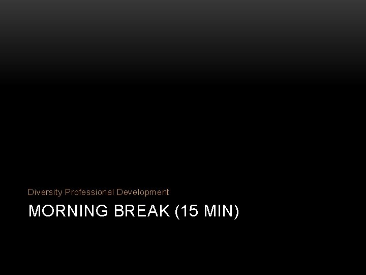 Diversity Professional Development MORNING BREAK (15 MIN) 