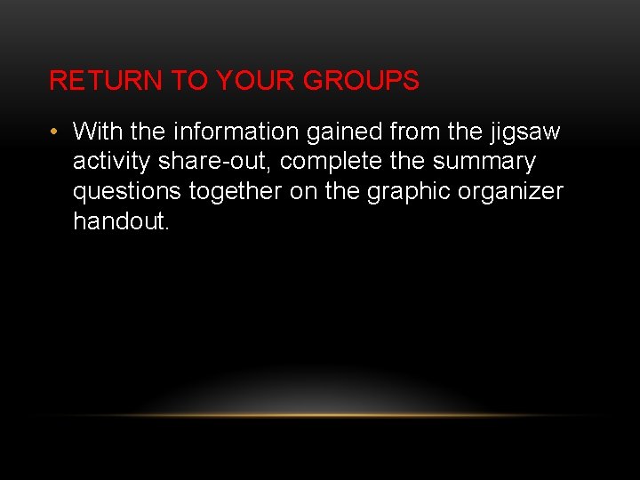 RETURN TO YOUR GROUPS • With the information gained from the jigsaw activity share-out,