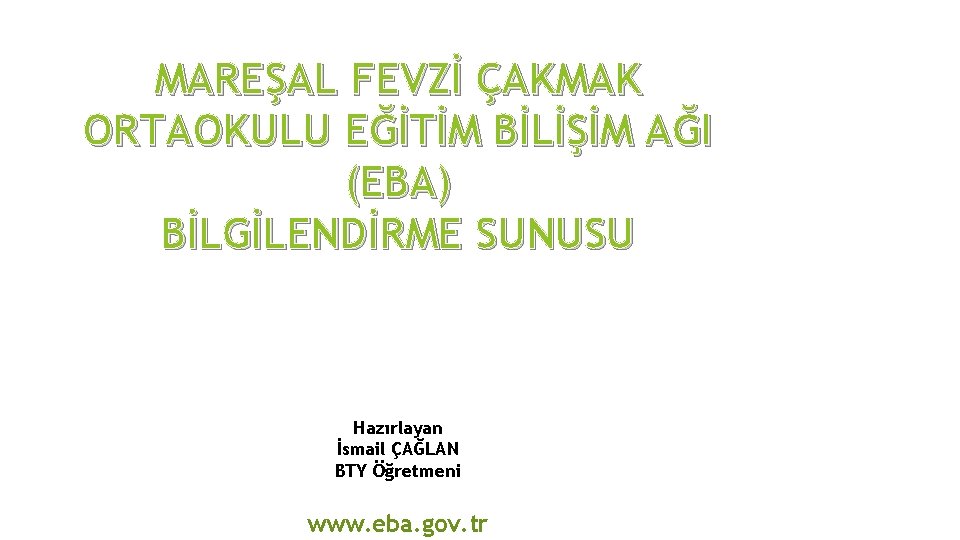 MAREŞAL FEVZİ ÇAKMAK ORTAOKULU EĞİTİM BİLİŞİM AĞI (EBA) BİLGİLENDİRME SUNUSU Hazırlayan İsmail ÇAĞLAN BTY