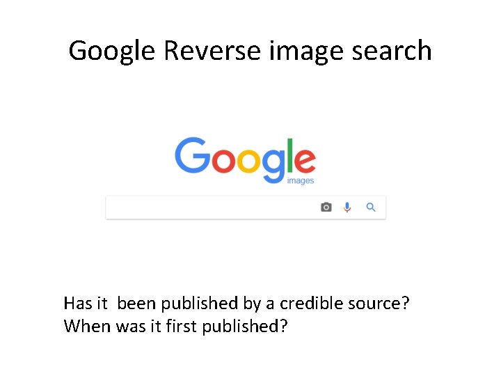 Google Reverse image search Has it been published by a credible source? When was