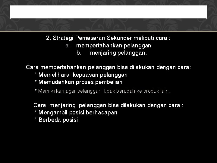 2. Strategi Pemasaran Sekunder meliputi cara : a. mempertahankan pelanggan b. menjaring pelanggan. Cara