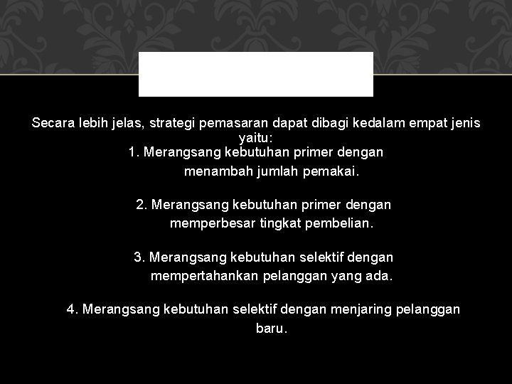 Secara lebih jelas, strategi pemasaran dapat dibagi kedalam empat jenis yaitu: 1. Merangsang kebutuhan